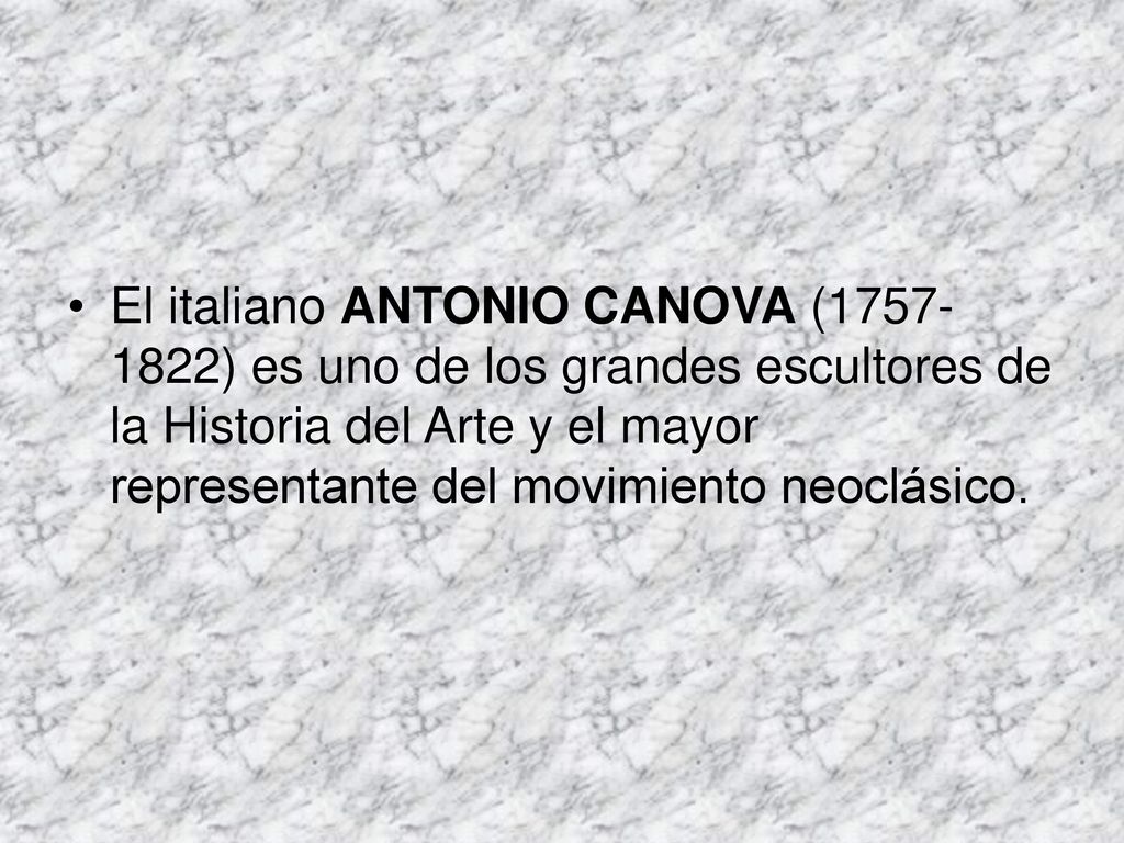 El italiano ANTONIO CANOVA ( ) es uno de los grandes escultores de la Historia del Arte y el mayor representante del movimiento neoclásico.