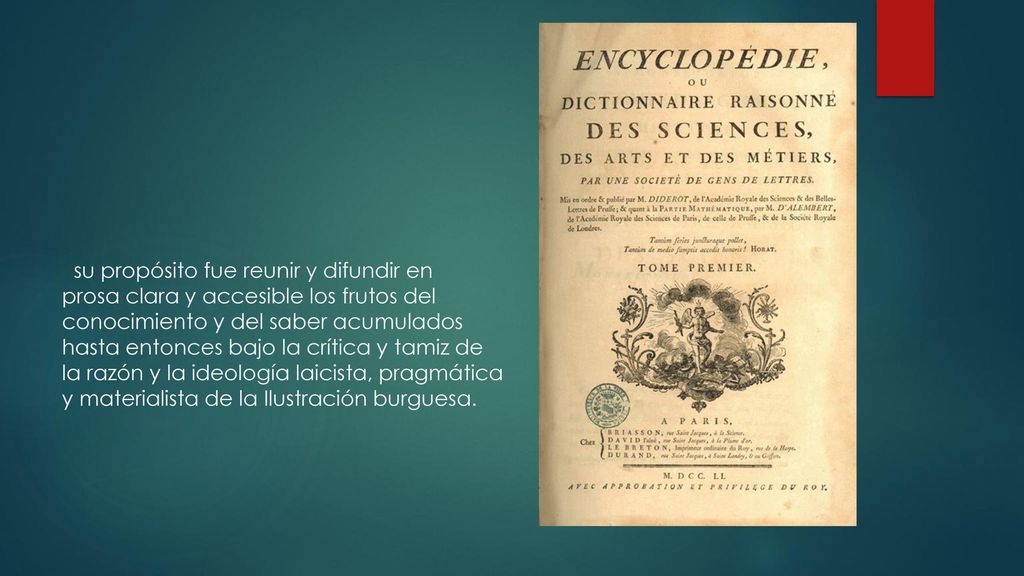 su propósito fue reunir y difundir en prosa clara y accesible los frutos del conocimiento y del saber acumulados hasta entonces bajo la crítica y tamiz de la razón y la ideología laicista, pragmática y materialista de la Ilustración burguesa.