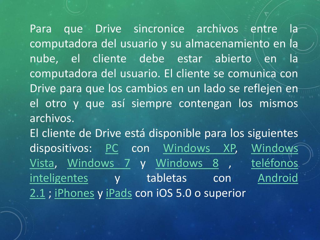 Para que Drive sincronice archivos entre la computadora del usuario y su almacenamiento en la nube, el cliente debe estar abierto en la computadora del usuario. El cliente se comunica con Drive para que los cambios en un lado se reflejen en el otro y que así siempre contengan los mismos archivos.