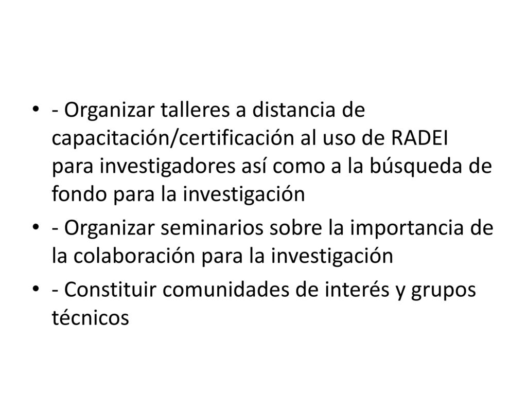 - Organizar talleres a distancia de capacitación/certificación al uso de RADEI para investigadores así como a la búsqueda de fondo para la investigación
