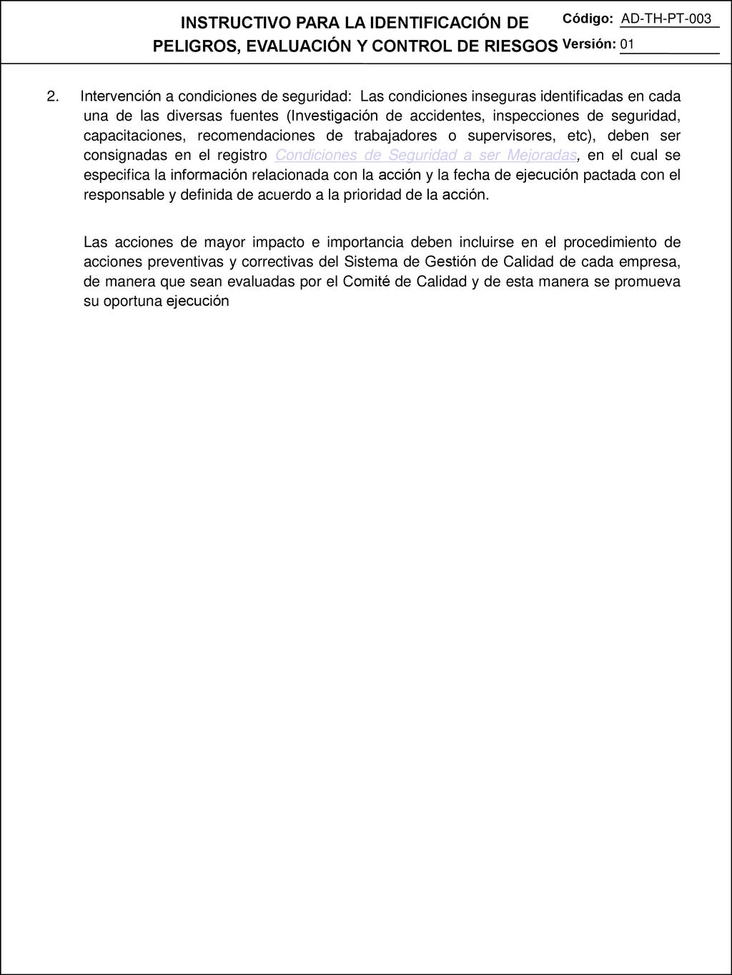 2. Intervención a condiciones de seguridad: Las condiciones inseguras identificadas en cada una de las diversas fuentes (Investigación de accidentes, inspecciones de seguridad, capacitaciones, recomendaciones de trabajadores o supervisores, etc), deben ser consignadas en el registro Condiciones de Seguridad a ser Mejoradas, en el cual se especifica la información relacionada con la acción y la fecha de ejecución pactada con el responsable y definida de acuerdo a la prioridad de la acción.