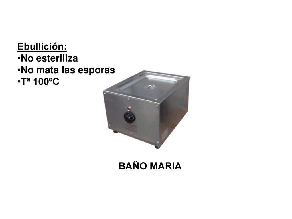 Ebullición: No esteriliza No mata las esporas Tª 100ºC BAÑO MARIA