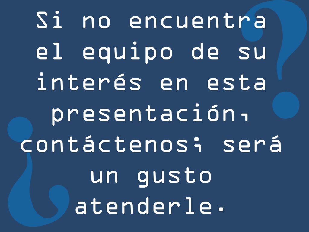 Si no encuentra el equipo de su interés en esta presentación, contáctenos; será un gusto atenderle.