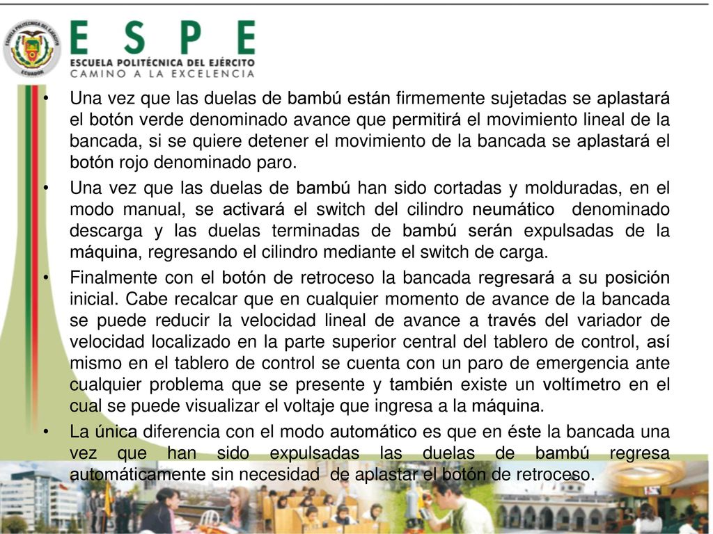 Una vez que las duelas de bambú están firmemente sujetadas se aplastará el botón verde denominado avance que permitirá el movimiento lineal de la bancada, si se quiere detener el movimiento de la bancada se aplastará el botón rojo denominado paro.