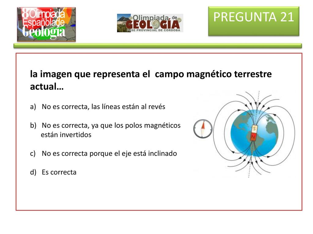 PREGUNTA 21 la imagen que representa el campo magnético terrestre actual… No es correcta, las líneas están al revés.