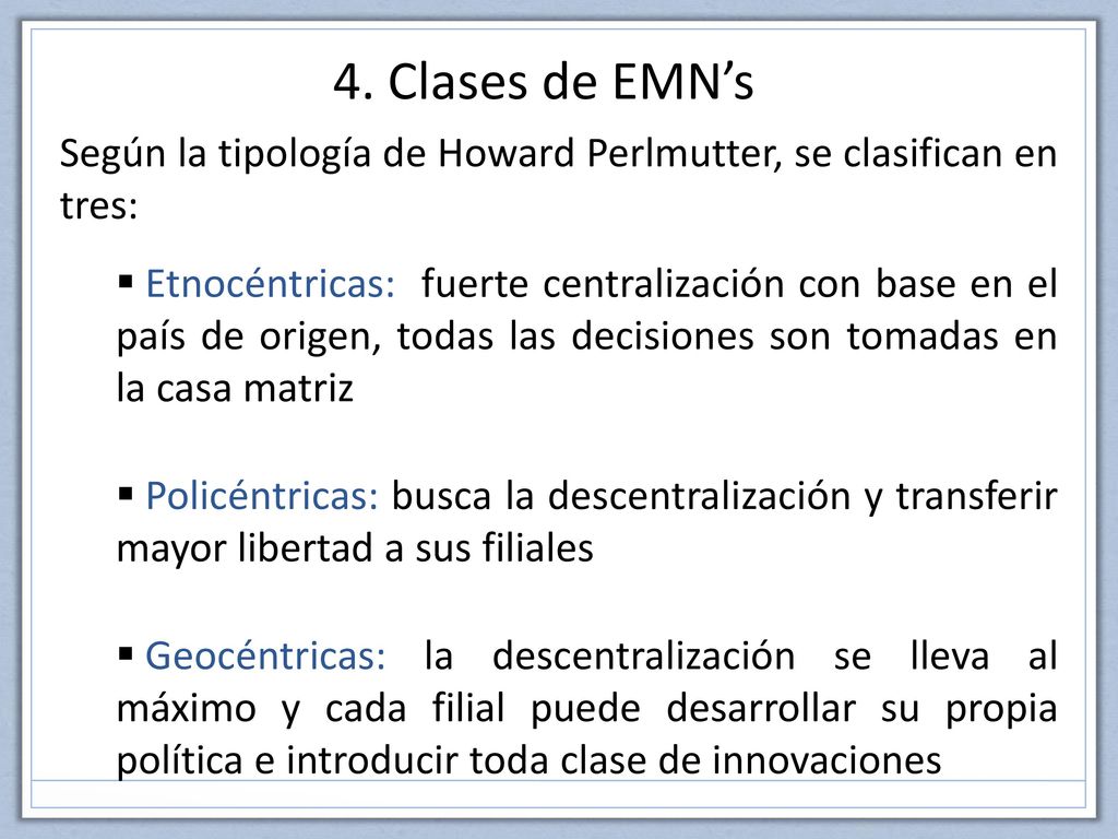 4. Clases de EMN’s Según la tipología de Howard Perlmutter, se clasifican en tres:
