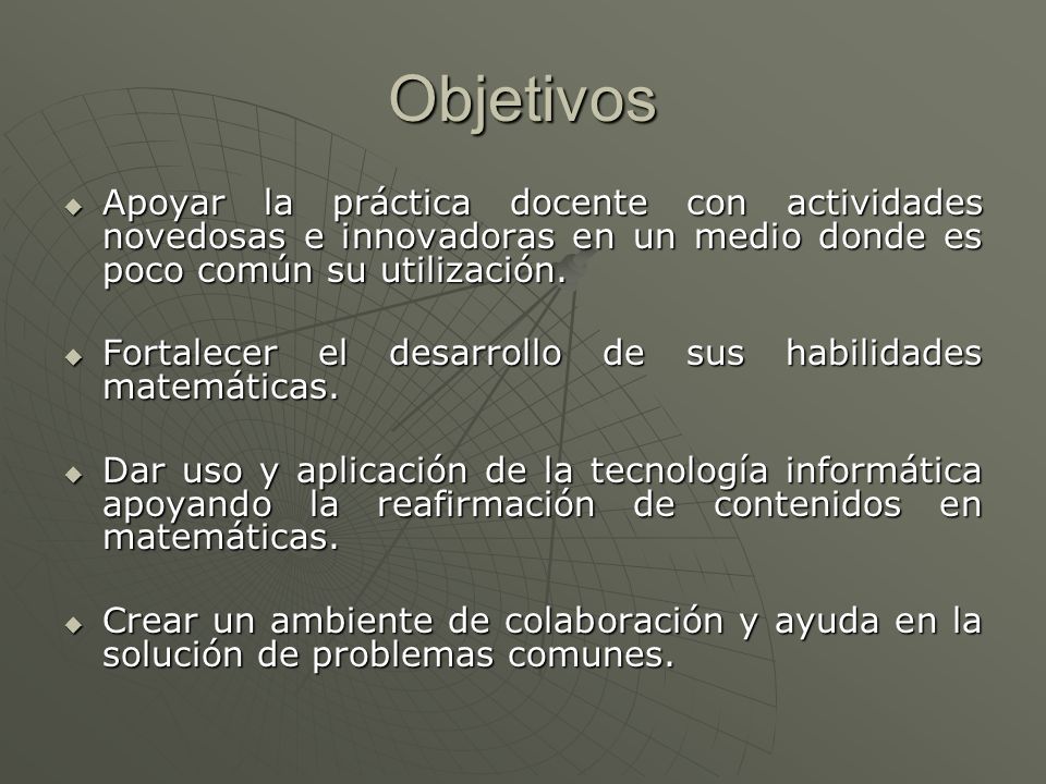 Objetivos Apoyar la práctica docente con actividades novedosas e innovadoras en un medio donde es poco común su utilización.