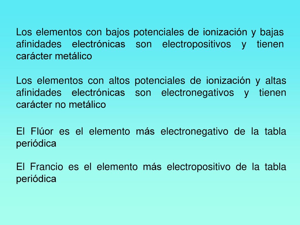 Los elementos con bajos potenciales de ionización y bajas afinidades electrónicas son electropositivos y tienen carácter metálico