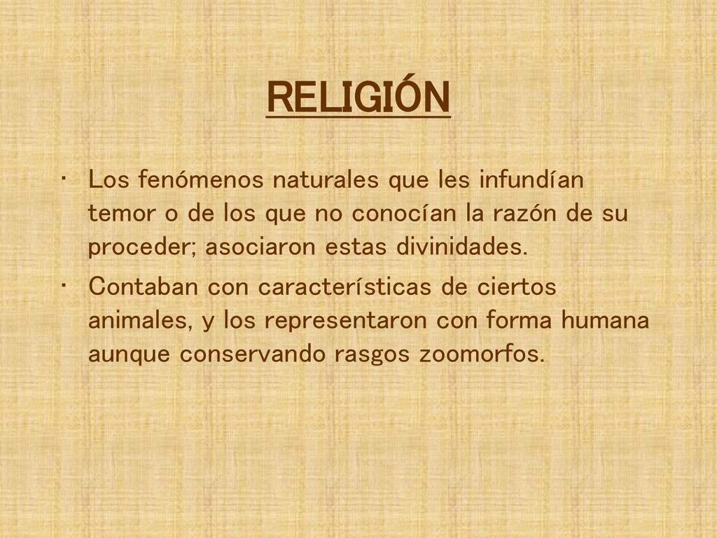 RELIGIÓN Los fenómenos naturales que les infundían temor o de los que no conocían la razón de su proceder; asociaron estas divinidades.
