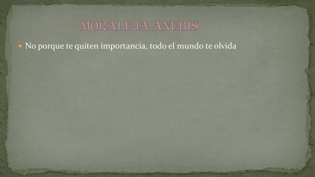 MORALEJA ANUBIS No porque te quiten importancia, todo el mundo te olvida