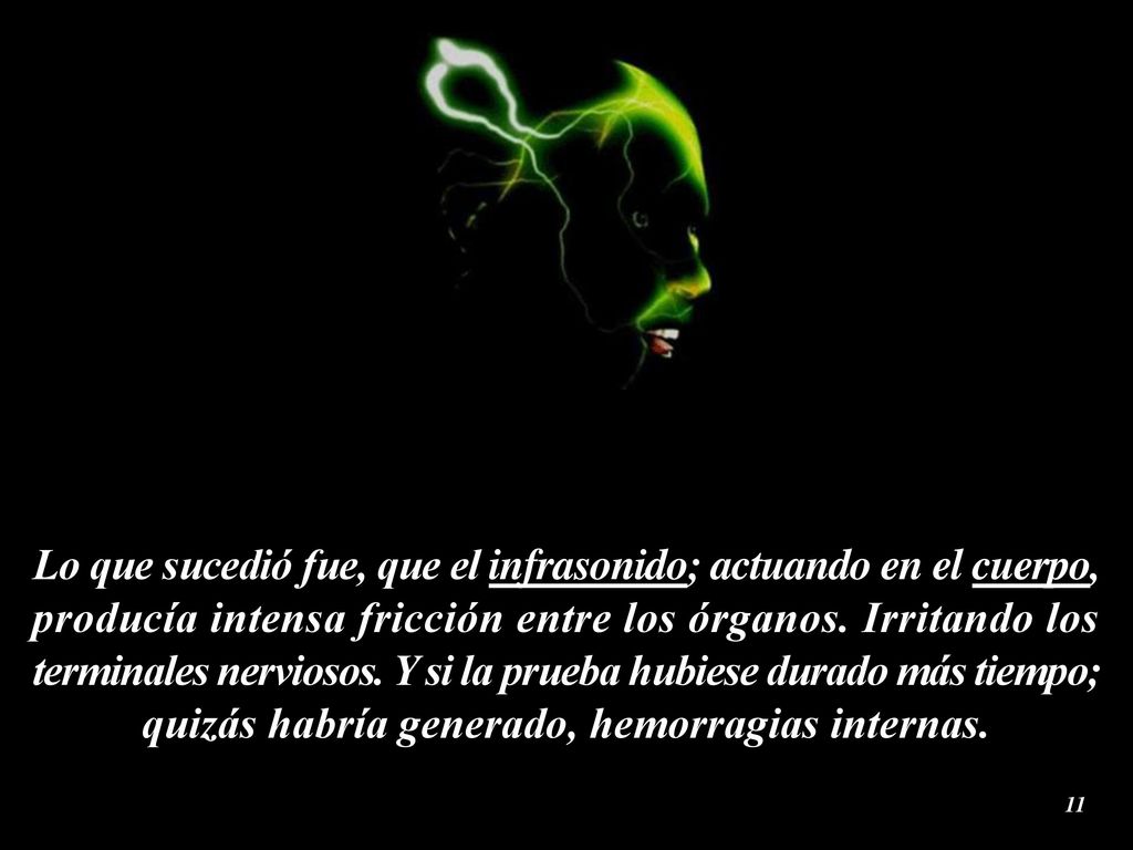 Lo que sucedió fue, que el infrasonido; actuando en el cuerpo, producía intensa fricción entre los órganos.