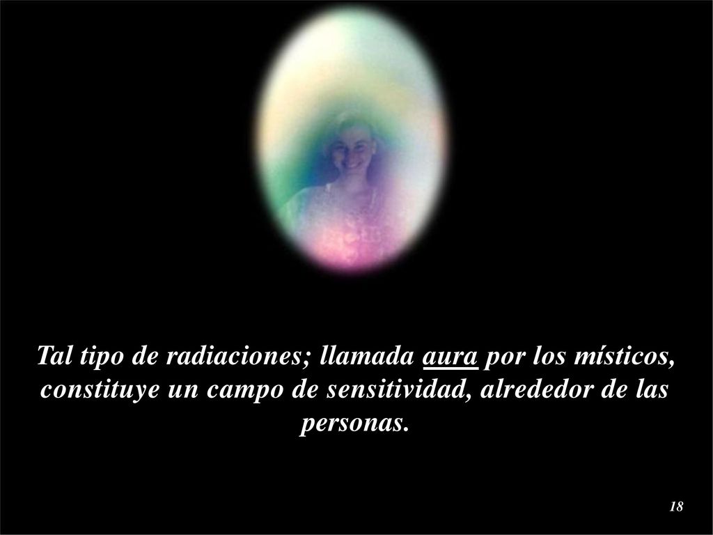 Tal tipo de radiaciones; llamada aura por los místicos, constituye un campo de sensitividad, alrededor de las personas.