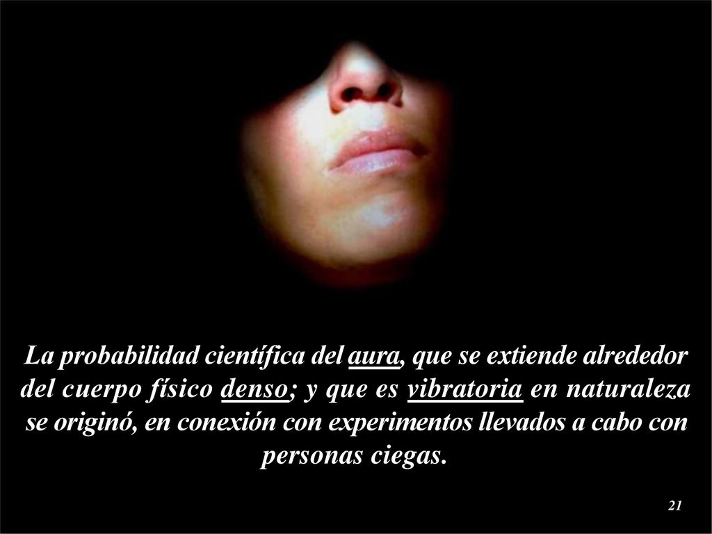 La probabilidad científica del aura, que se extiende alrededor del cuerpo físico denso; y que es vibratoria en naturaleza se originó, en conexión con experimentos llevados a cabo con personas ciegas.