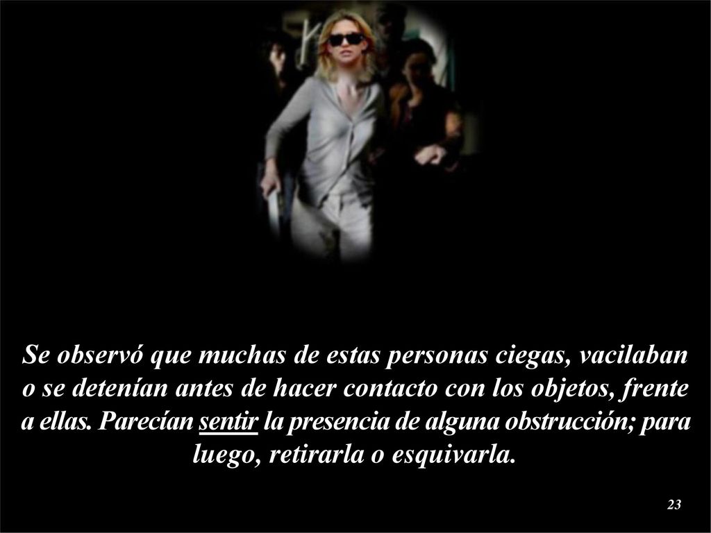 Se observó que muchas de estas personas ciegas, vacilaban o se detenían antes de hacer contacto con los objetos, frente a ellas.