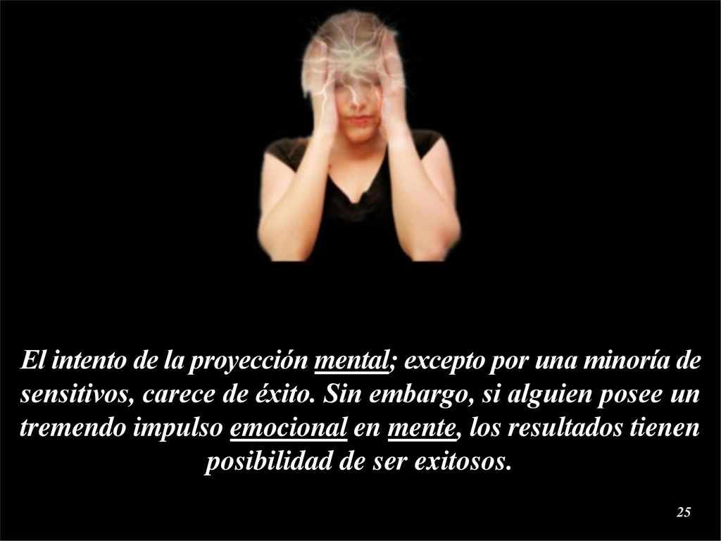 El intento de la proyección mental; excepto por una minoría de sensitivos, carece de éxito.
