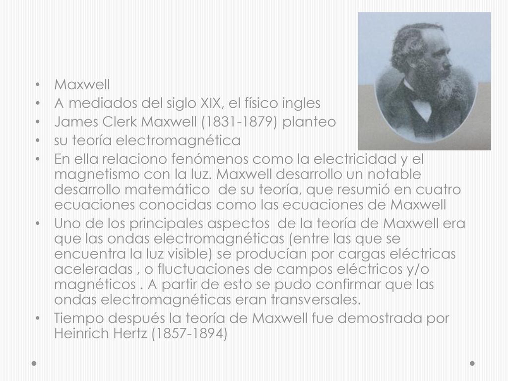 Maxwell A mediados del siglo XIX, el físico ingles. James Clerk Maxwell ( ) planteo. su teoría electromagnética.