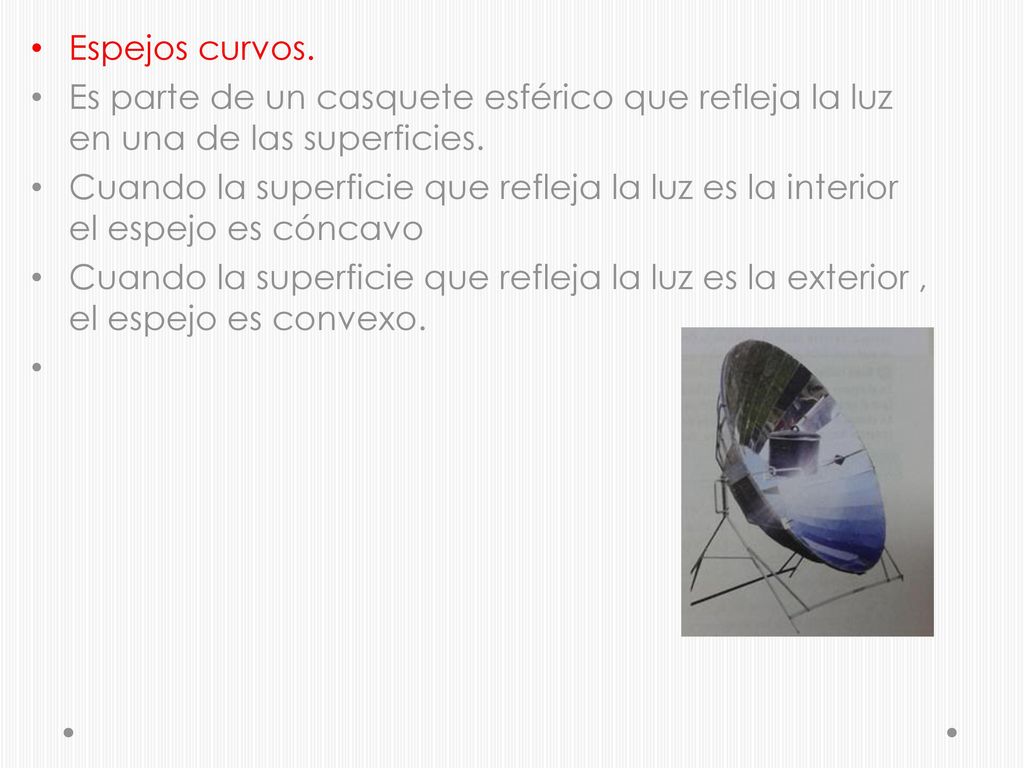 Espejos curvos. Es parte de un casquete esférico que refleja la luz en una de las superficies.