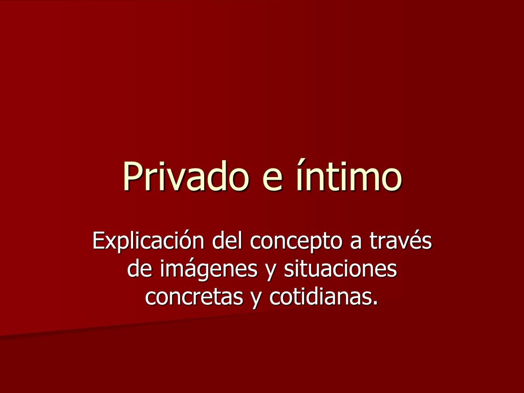 Privado e íntimo Explicación del concepto a través de imágenes y situaciones concretas y cotidianas.