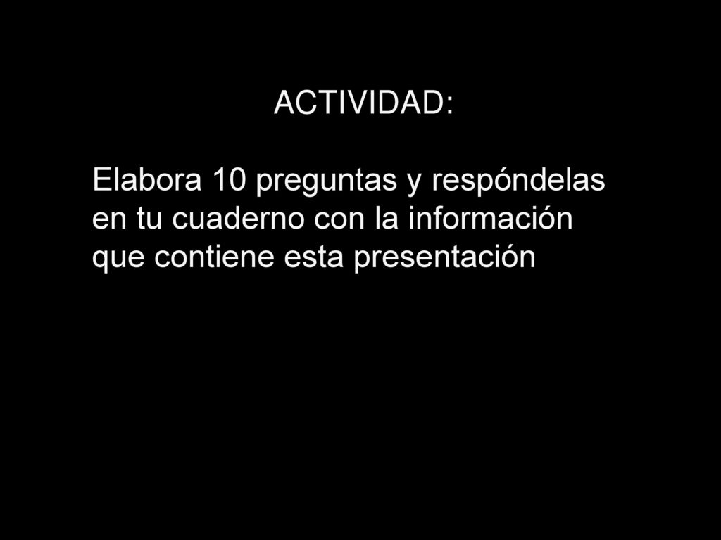 ACTIVIDAD: Elabora 10 preguntas y respóndelas en tu cuaderno con la información que contiene esta presentación.