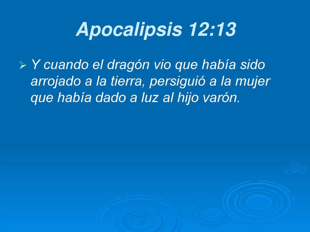 Apocalipsis 12:13 Y cuando el dragón vio que había sido arrojado a la tierra, persiguió a la mujer que había dado a luz al hijo varón.