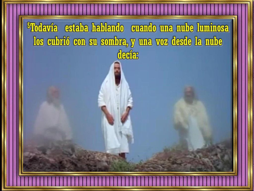 5Todavía estaba hablando cuando una nube luminosa los cubrió con su sombra, y una voz desde la nube decía:
