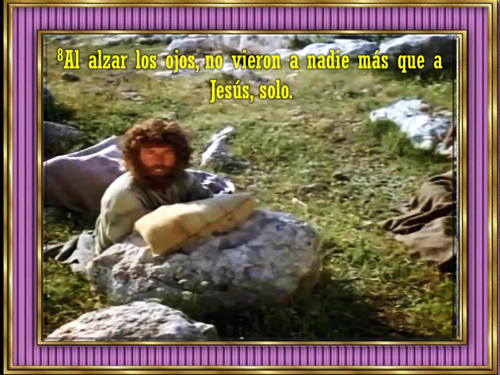 8Al alzar los ojos, no vieron a nadie más que a Jesús, solo.