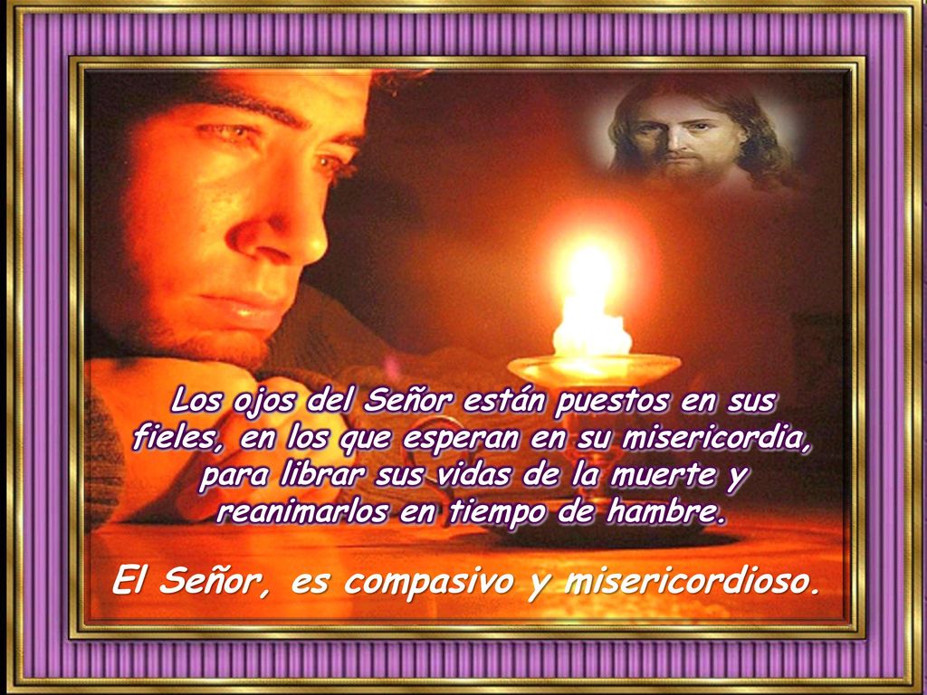 El Señor, es compasivo y misericordioso.