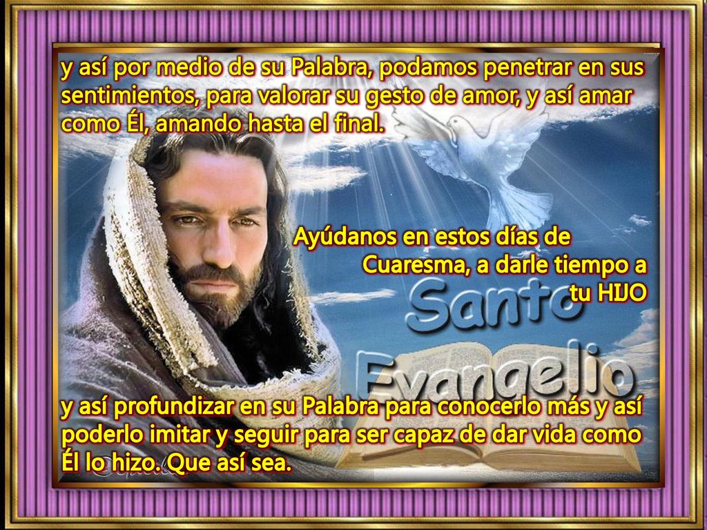 y así por medio de su Palabra, podamos penetrar en sus sentimientos, para valorar su gesto de amor, y así amar como Él, amando hasta el final.