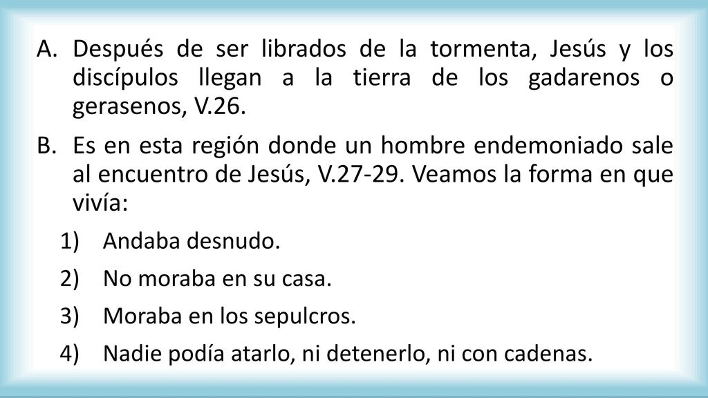 Después de ser librados de la tormenta, Jesús y los discípulos llegan a la tierra de los gadarenos o gerasenos, V.26.