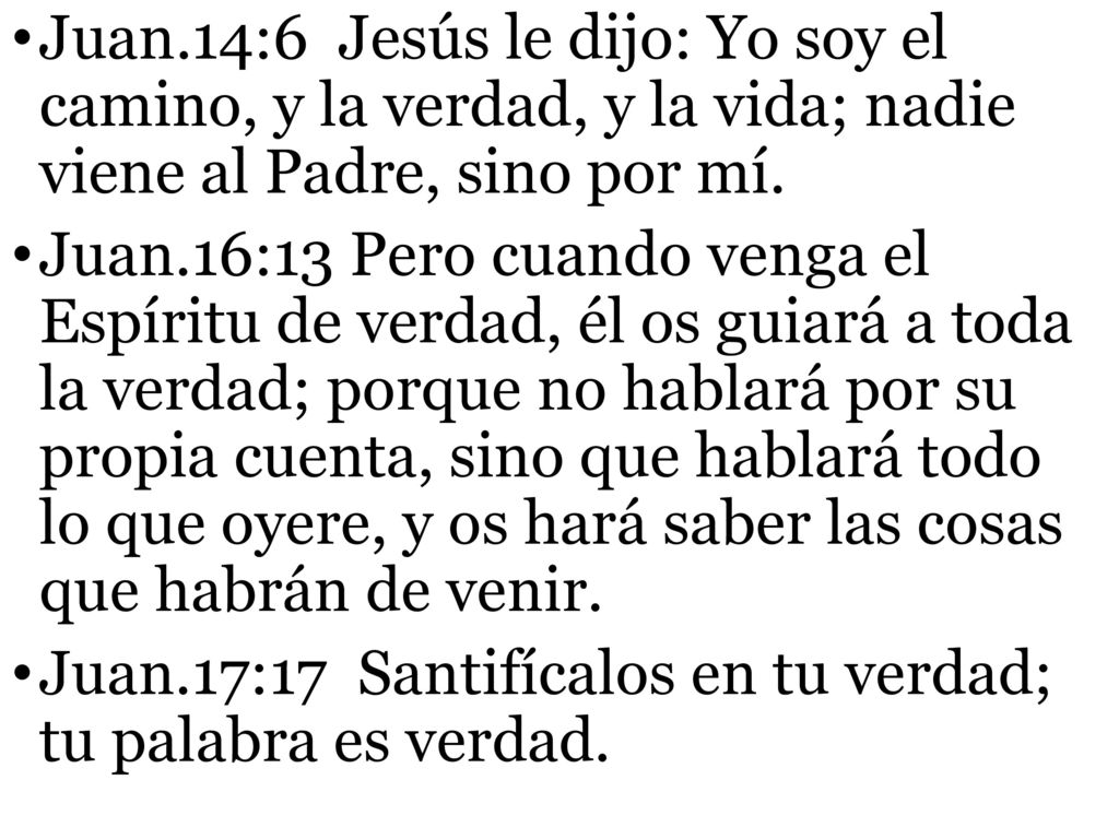 Juan.14:6 Jesús le dijo: Yo soy el camino, y la verdad, y la vida; nadie viene al Padre, sino por mí.