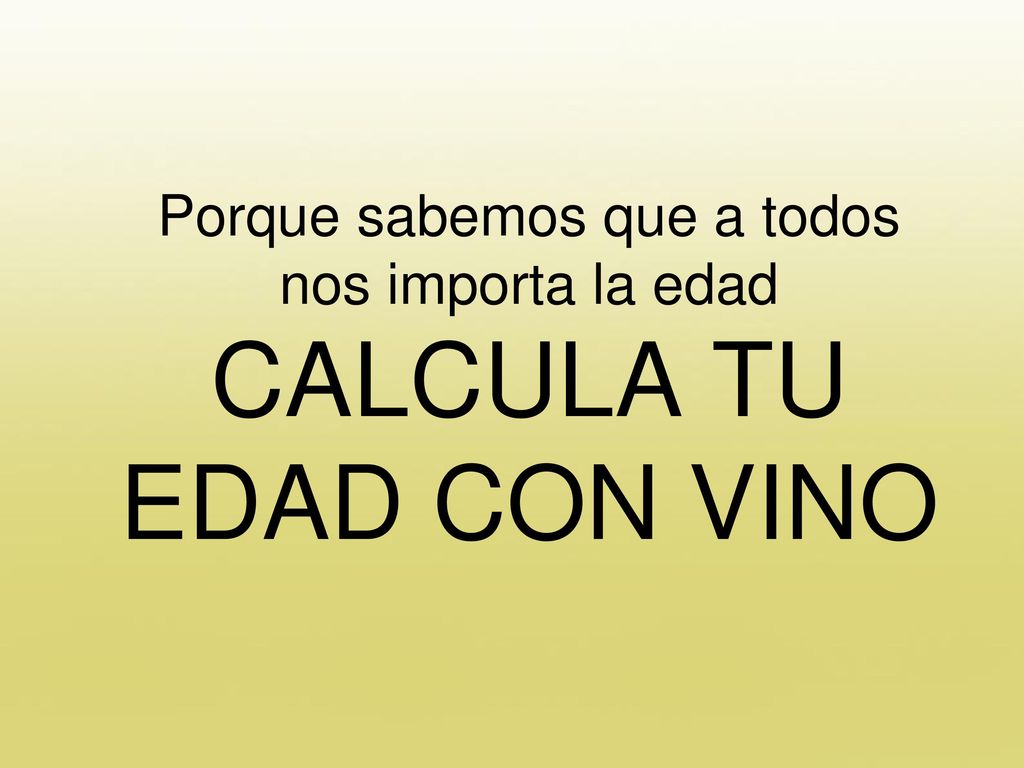 Porque sabemos que a todos nos importa la edad CALCULA TU EDAD CON VINO