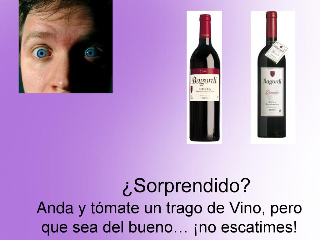 ¿Sorprendido Anda y tómate un trago de Vino, pero que sea del bueno… ¡no escatimes!
