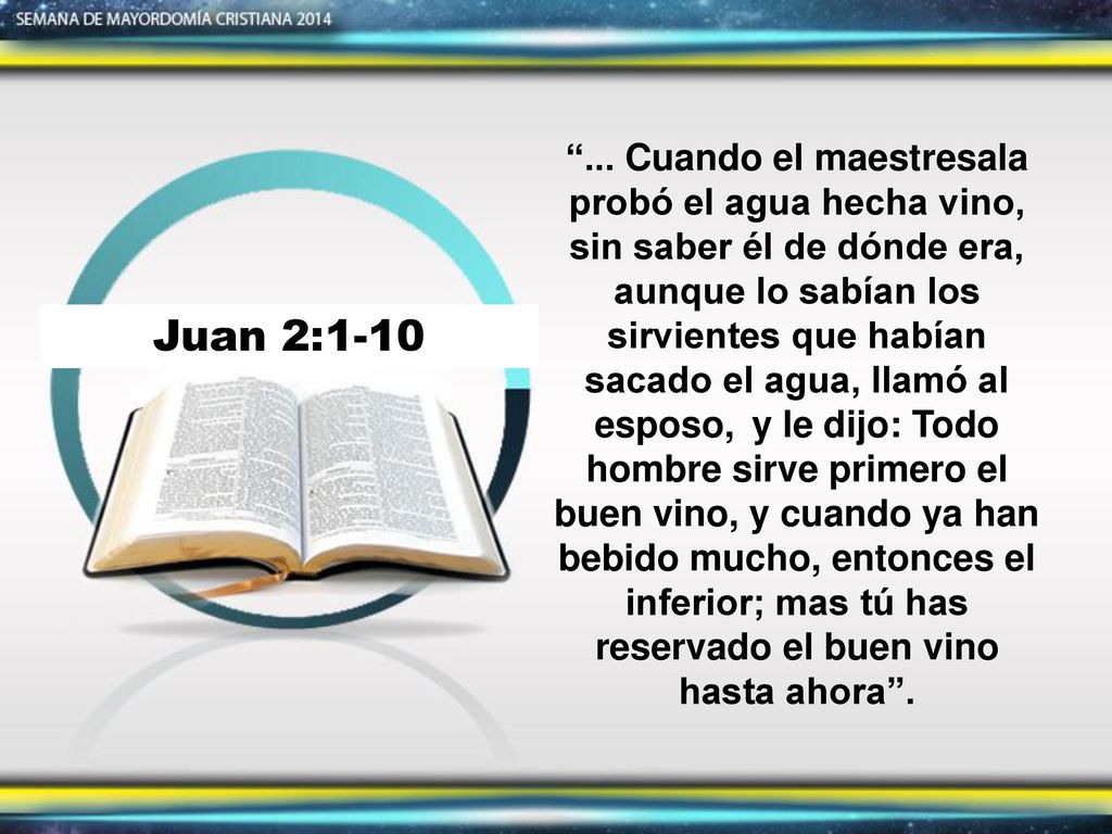 ... Cuando el maestresala probó el agua hecha vino, sin saber él de dónde era, aunque lo sabían los sirvientes que habían sacado el agua, llamó al esposo, y le dijo: Todo hombre sirve primero el buen vino, y cuando ya han bebido mucho, entonces el inferior; mas tú has reservado el buen vino hasta ahora .