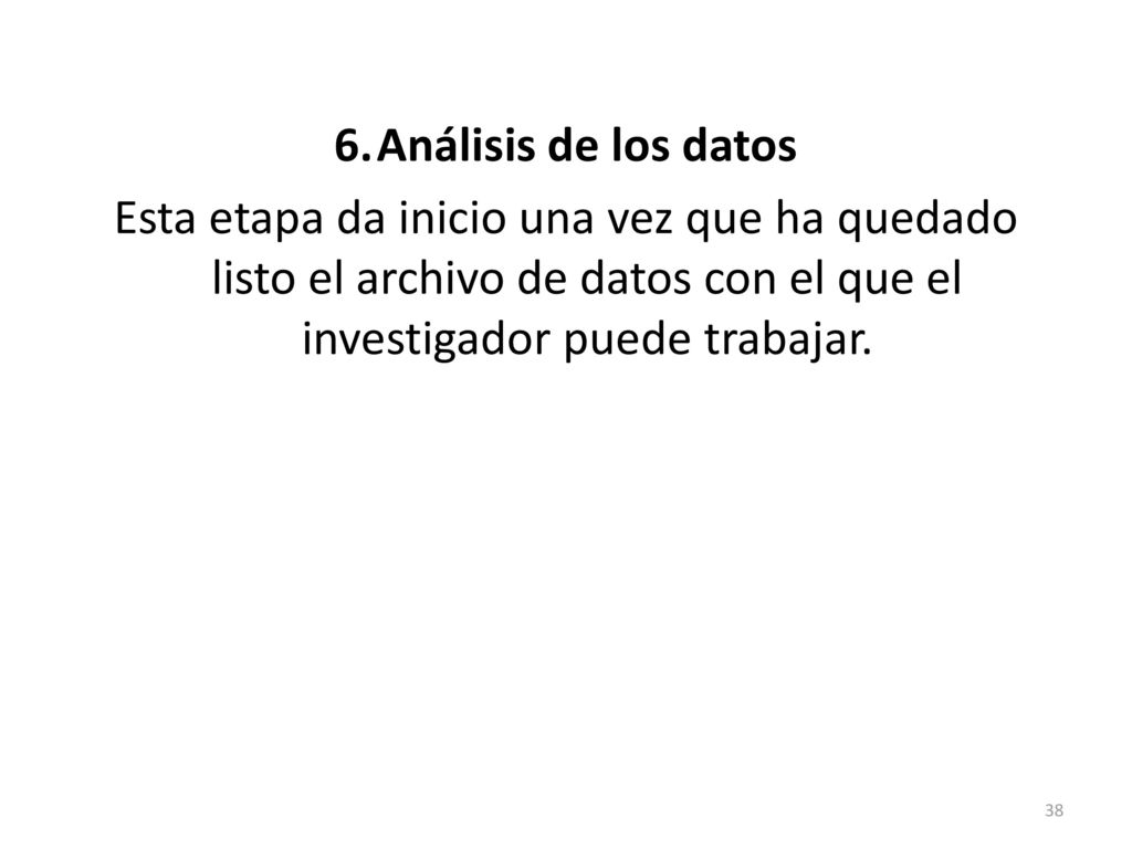 6. Análisis de los datos Esta etapa da inicio una vez que ha quedado listo el archivo de datos con el que el investigador puede trabajar.