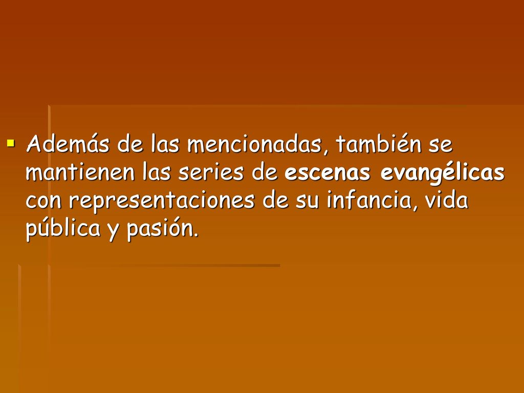 Además de las mencionadas, también se mantienen las series de escenas evangélicas con representaciones de su infancia, vida pública y pasión.