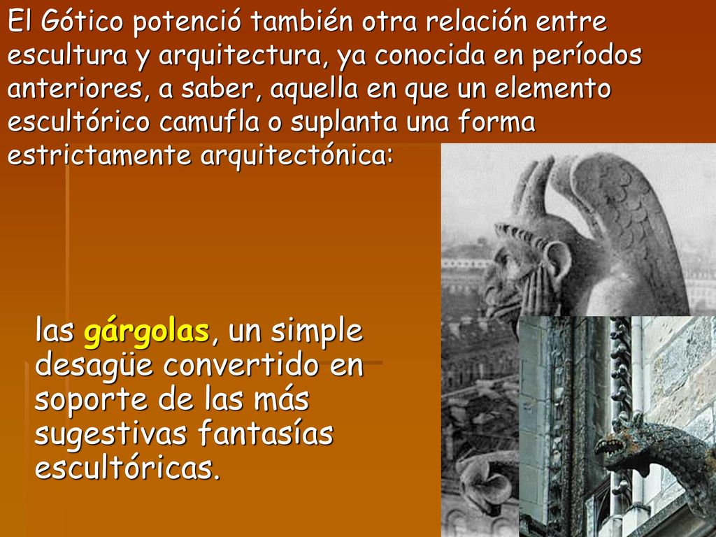 El Gótico potenció también otra relación entre escultura y arquitectura, ya conocida en períodos anteriores, a saber, aquella en que un elemento escultórico camufla o suplanta una forma estrictamente arquitectónica: