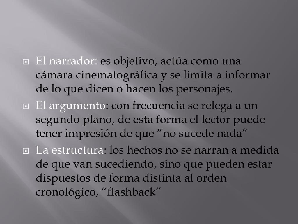 El narrador: es objetivo, actúa como una cámara cinematográfica y se limita a informar de lo que dicen o hacen los personajes.