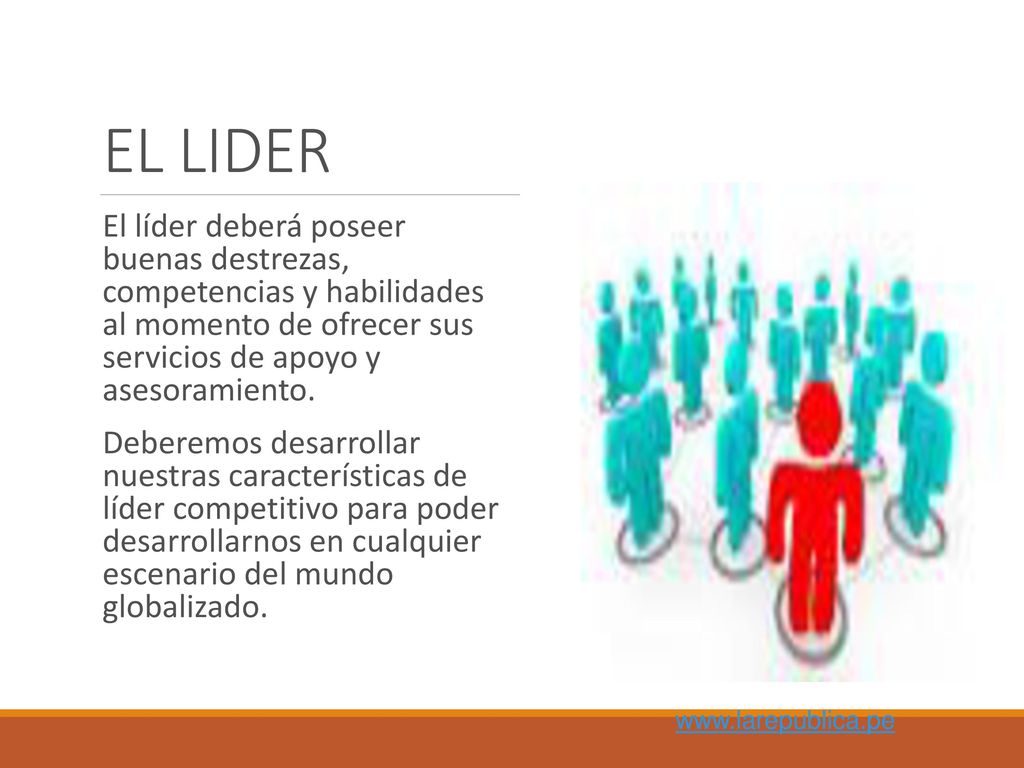 EL LIDER El líder deberá poseer buenas destrezas, competencias y habilidades al momento de ofrecer sus servicios de apoyo y asesoramiento.