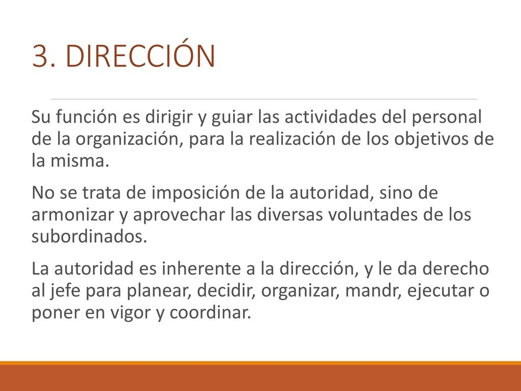 3. DIRECCIÓN Su función es dirigir y guiar las actividades del personal de la organización, para la realización de los objetivos de la misma.