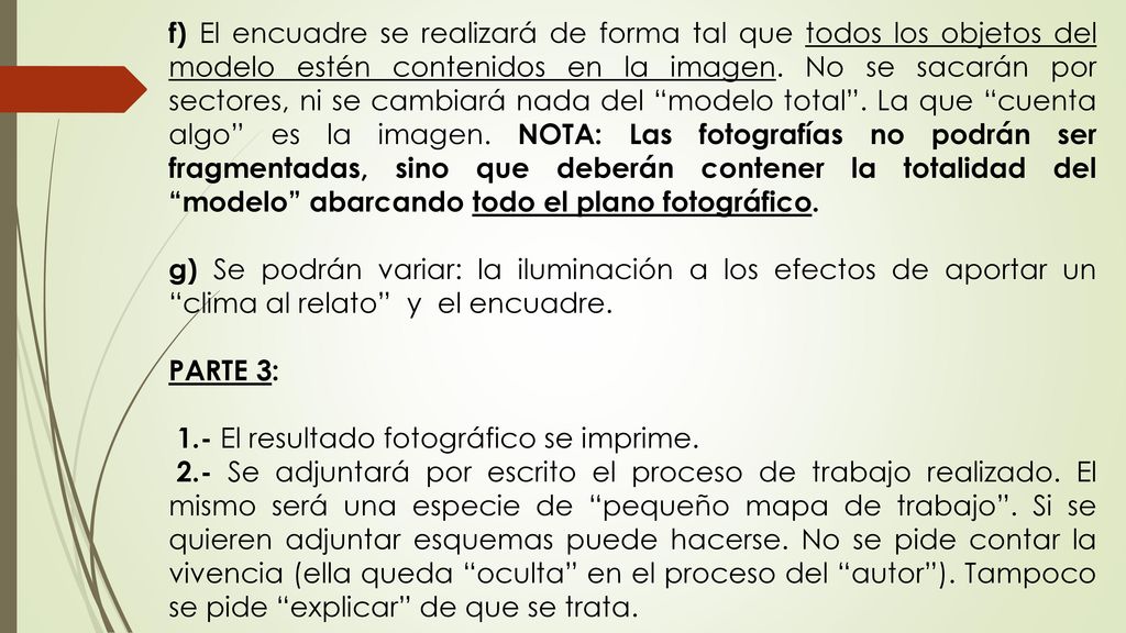 f) El encuadre se realizará de forma tal que todos los objetos del modelo estén contenidos en la imagen. No se sacarán por sectores, ni se cambiará nada del modelo total . La que cuenta algo es la imagen. NOTA: Las fotografías no podrán ser fragmentadas, sino que deberán contener la totalidad del modelo abarcando todo el plano fotográfico.