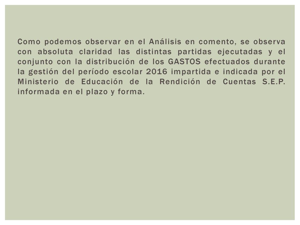 Como podemos observar en el Análisis en comento, se observa con absoluta claridad las distintas partidas ejecutadas y el conjunto con la distribución de los GASTOS efectuados durante la gestión del período escolar 2016 impartida e indicada por el Ministerio de Educación de la Rendición de Cuentas S.E.P.