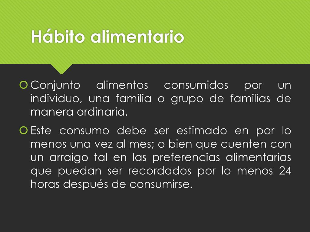 Hábito alimentario Conjunto alimentos consumidos por un individuo, una familia o grupo de familias de manera ordinaria.