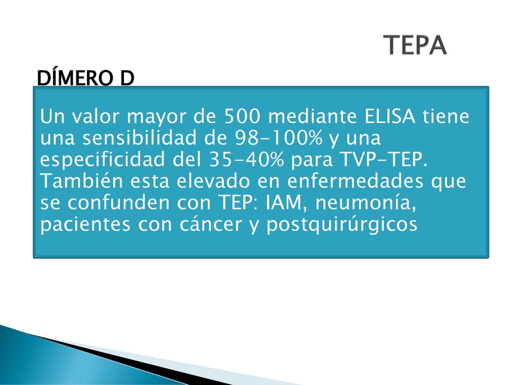 TEPA DÍMERO D. Es un producto de degradación de la fibrina e acción de la plasmina. Especificidad menor en pacientes >60 años.