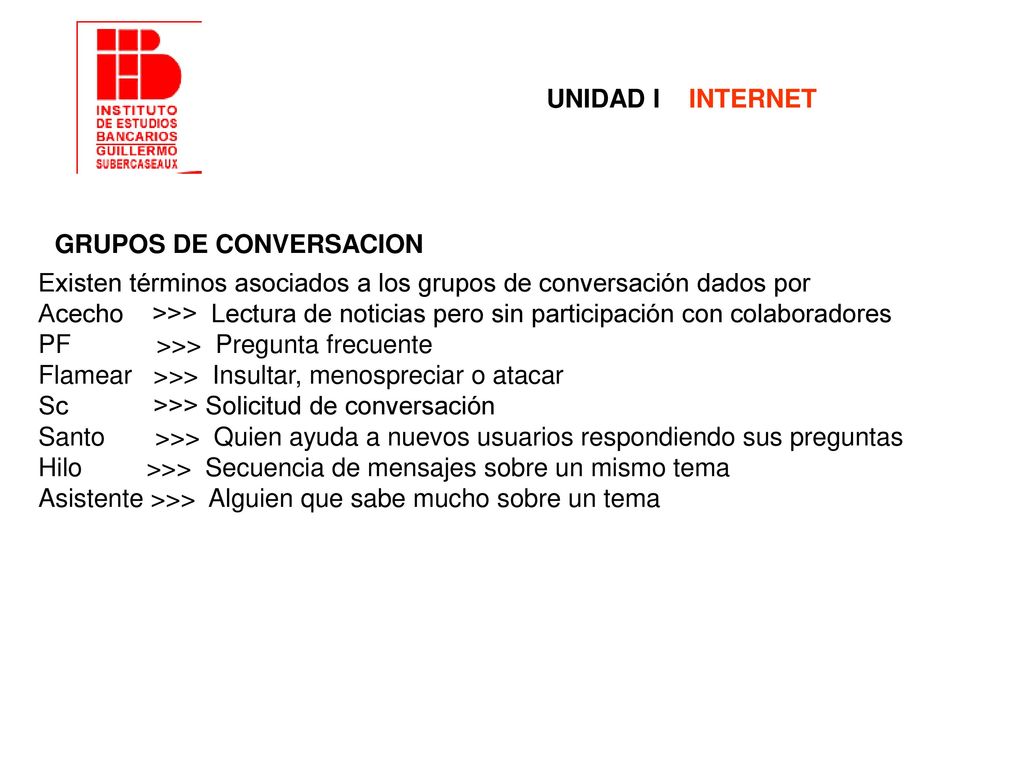 UNIDAD I INTERNET GRUPOS DE CONVERSACION. Existen términos asociados a los grupos de conversación dados por.
