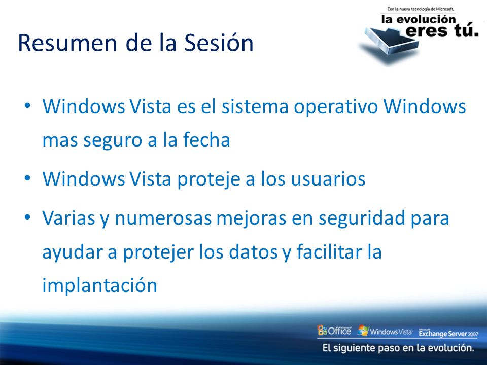 Resumen de la Sesión Windows Vista es el sistema operativo Windows mas seguro a la fecha. Windows Vista proteje a los usuarios.