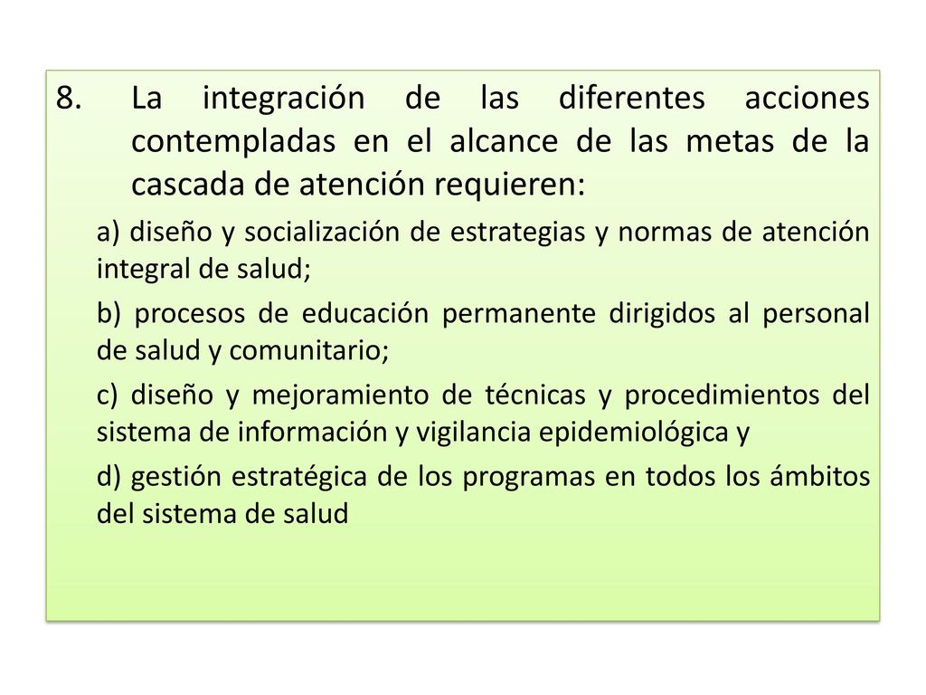 La integración de las diferentes acciones contempladas en el alcance de las metas de la cascada de atención requieren: