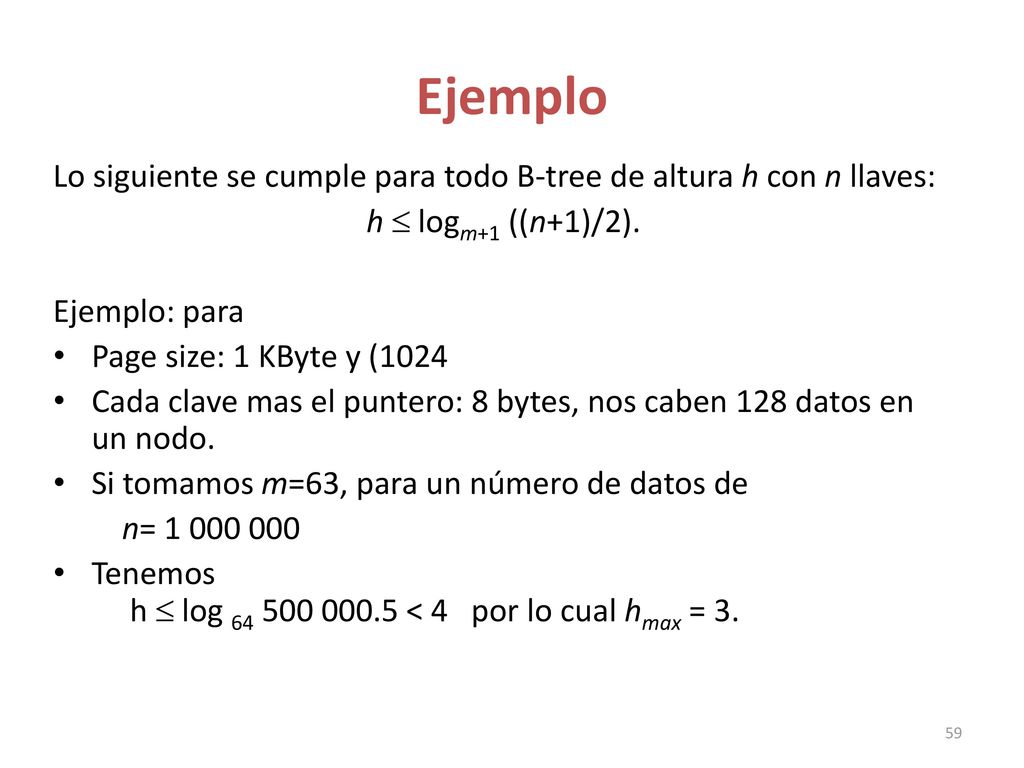 Ejemplo Lo siguiente se cumple para todo B-tree de altura h con n llaves: h  logm+1 ((n+1)/2). Ejemplo: para.