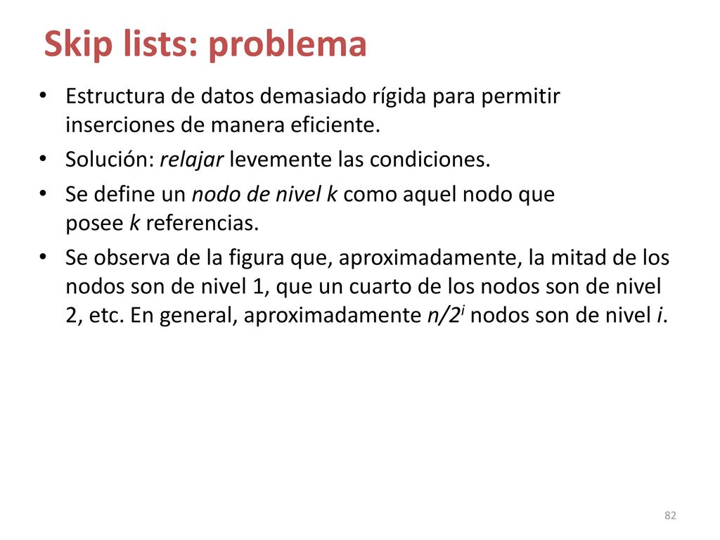 Skip lists: problema Estructura de datos demasiado rígida para permitir inserciones de manera eficiente.