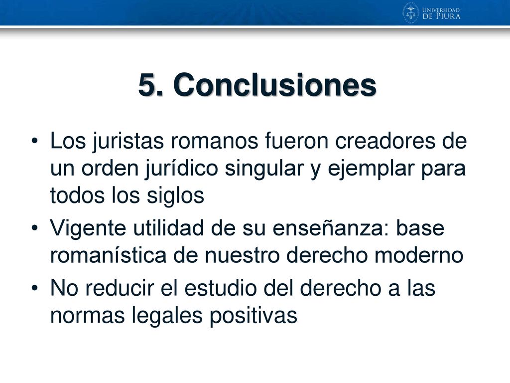 5. Conclusiones Los juristas romanos fueron creadores de un orden jurídico singular y ejemplar para todos los siglos.