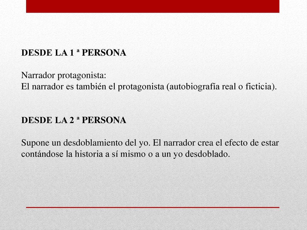 DESDE LA 1 ª PERSONA Narrador protagonista: El narrador es también el protagonista (autobiografía real o ficticia).